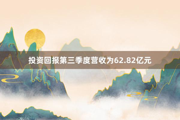 投资回报第三季度营收为62.82亿元