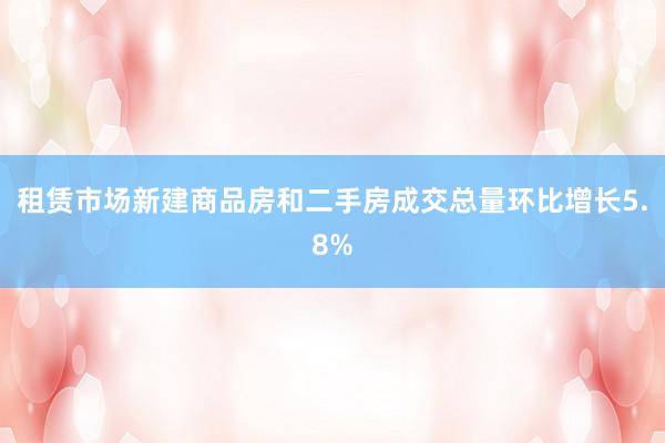 租赁市场新建商品房和二手房成交总量环比增长5.8%