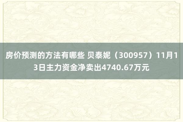 房价预测的方法有哪些 贝泰妮（300957）11月13日主力资金净卖出4740.67万元