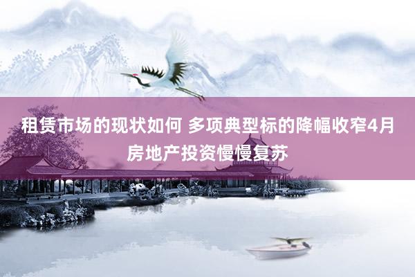 租赁市场的现状如何 多项典型标的降幅收窄　4月房地产投资慢慢复苏