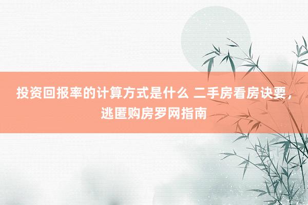 投资回报率的计算方式是什么 二手房看房诀要，逃匿购房罗网指南