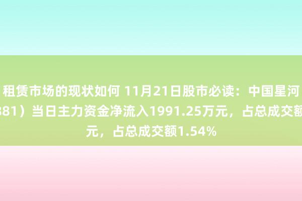 租赁市场的现状如何 11月21日股市必读：中国星河（601881）当日主力资金净流入1991.25万元，占总成交额1.54%