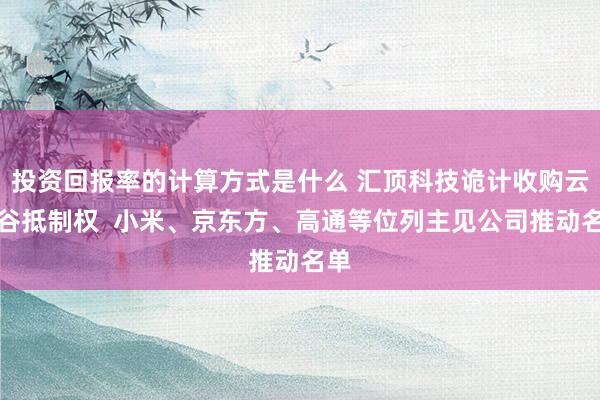 投资回报率的计算方式是什么 汇顶科技诡计收购云英谷抵制权  小米、京东方、高通等位列主见公司推动名单