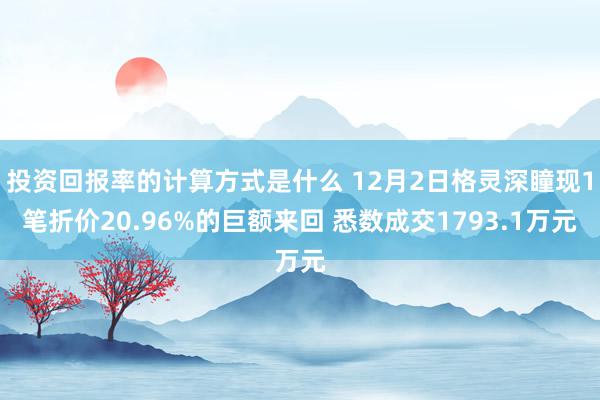 投资回报率的计算方式是什么 12月2日格灵深瞳现1笔折价20.96%的巨额来回 悉数成交1793.1万元