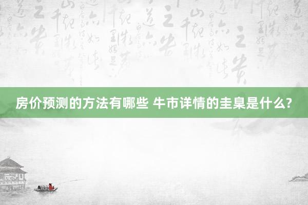 房价预测的方法有哪些 牛市详情的圭臬是什么?