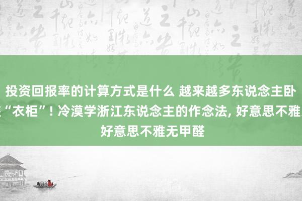 投资回报率的计算方式是什么 越来越多东说念主卧室不装“衣柜”! 冷漠学浙江东说念主的作念法, 好意思不雅无甲醛