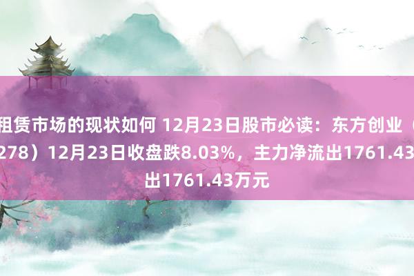 租赁市场的现状如何 12月23日股市必读：东方创业（600278）12月23日收盘跌8.03%，主力净流出1761.43万元