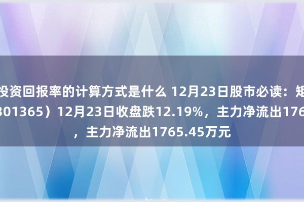 投资回报率的计算方式是什么 12月23日股市必读：矩阵股份（301365）12月23日收盘跌12.19%，主力净流出1765.45万元