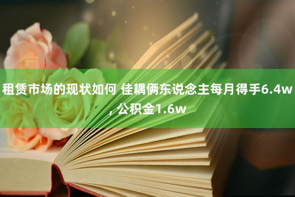 租赁市场的现状如何 佳耦俩东说念主每月得手6.4w, 公积金1.6w