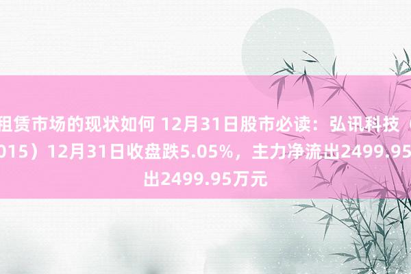 租赁市场的现状如何 12月31日股市必读：弘讯科技（603015）12月31日收盘跌5.05%，主力净流出2499.95万元