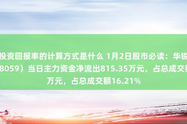 投资回报率的计算方式是什么 1月2日股市必读：华锐精密（688059）当日主力资金净流出815.35万元，占总成交额16.21%