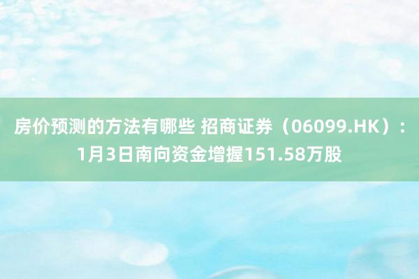 房价预测的方法有哪些 招商证券（06099.HK）：1月3日南向资金增握151.58万股