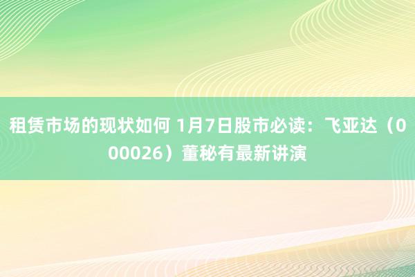 租赁市场的现状如何 1月7日股市必读：飞亚达（000026）董秘有最新讲演