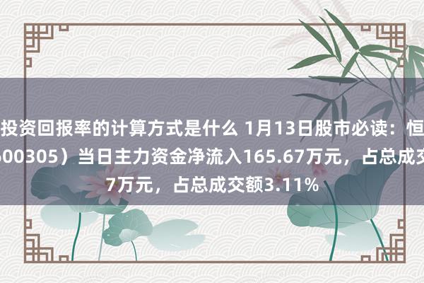 投资回报率的计算方式是什么 1月13日股市必读：恒顺醋业（600305）当日主力资金净流入165.67万元，占总成交额3.11%