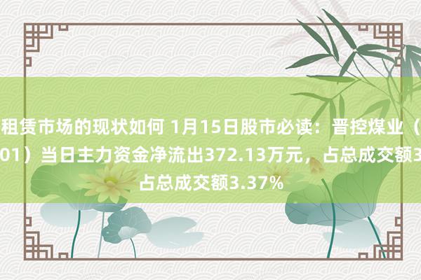 租赁市场的现状如何 1月15日股市必读：晋控煤业（601001）当日主力资金净流出372.13万元，占总成交额3.37%