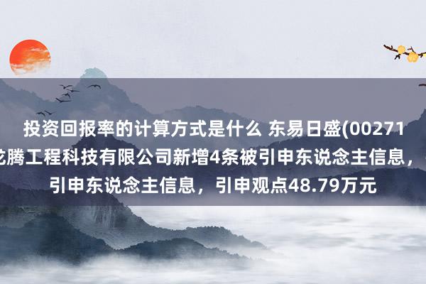 投资回报率的计算方式是什么 东易日盛(002713)控股的东易日盛龙腾工程科技有限公司新增4条被引申东说念主信息，引申观点48.79万元