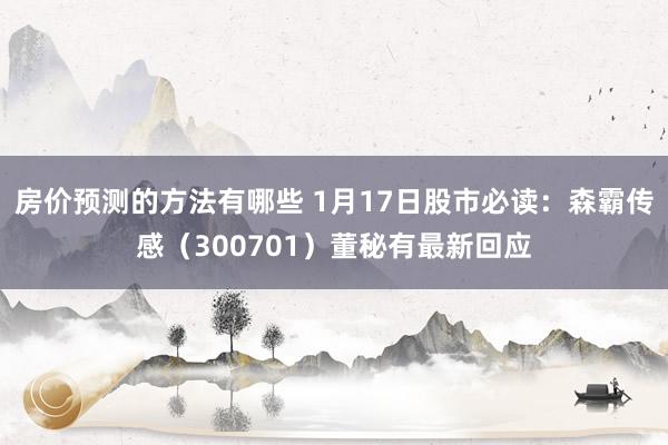 房价预测的方法有哪些 1月17日股市必读：森霸传感（300701）董秘有最新回应