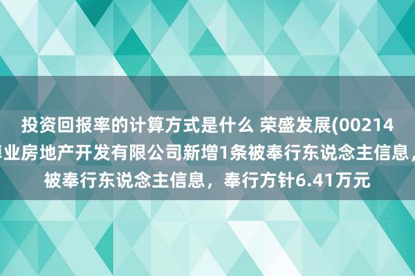 投资回报率的计算方式是什么 荣盛发展(002146)控股的蚌埠荣宽绰业房地产开发有限公司新增1条被奉行东说念主信息，奉行方针6.41万元