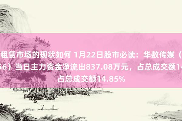 租赁市场的现状如何 1月22日股市必读：华数传媒（000156）当日主力资金净流出837.08万元，占总成交额14.85%