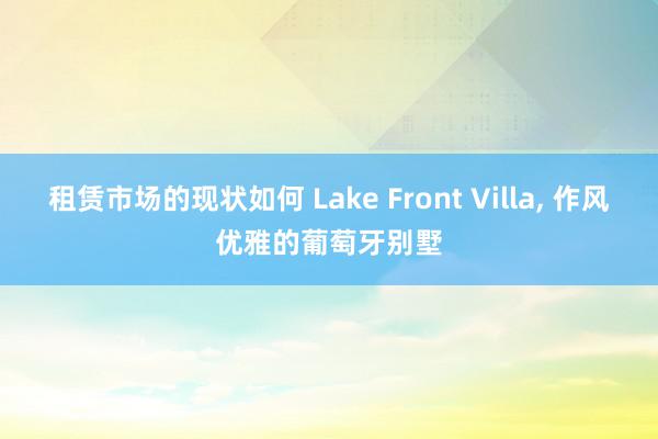 租赁市场的现状如何 Lake Front Villa, 作风优雅的葡萄牙别墅