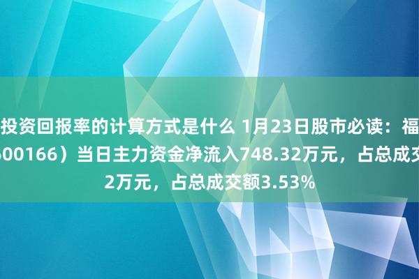 投资回报率的计算方式是什么 1月23日股市必读：福田汽车（600166）当日主力资金净流入748.32万元，占总成交额3.53%