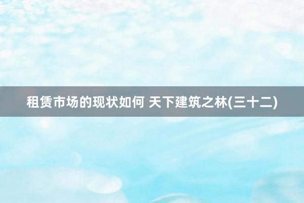 租赁市场的现状如何 天下建筑之林(三十二)