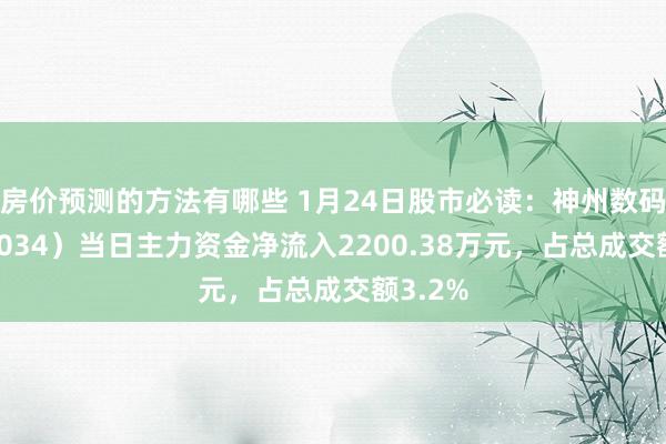 房价预测的方法有哪些 1月24日股市必读：神州数码（000034）当日主力资金净流入2200.38万元，占总成交额3.2%