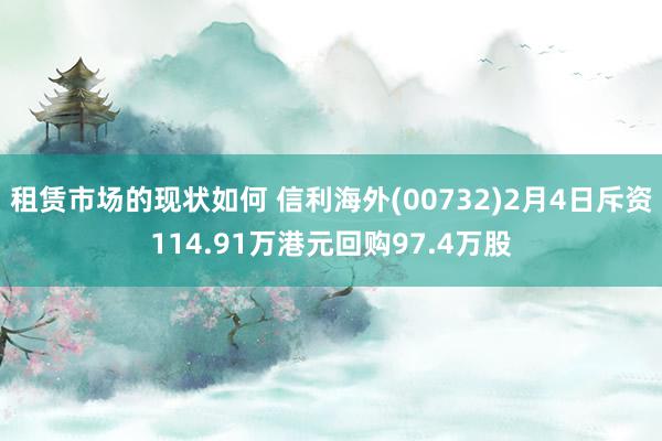 租赁市场的现状如何 信利海外(00732)2月4日斥资114.91万港元回购97.4万股