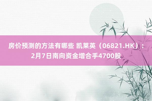 房价预测的方法有哪些 凯莱英（06821.HK）：2月7日南向资金增合手4700股