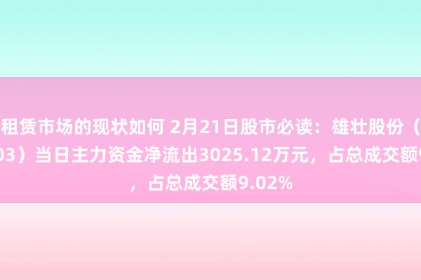 租赁市场的现状如何 2月21日股市必读：雄壮股份（002103）当日主力资金净流出3025.12万元，占总成交额9.02%