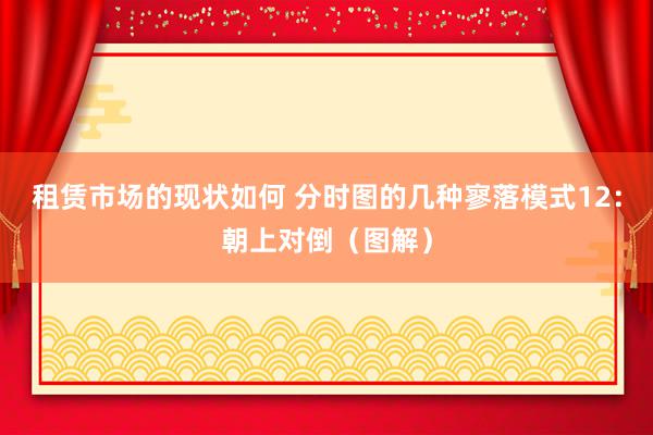 租赁市场的现状如何 分时图的几种寥落模式12：朝上对倒（图解）