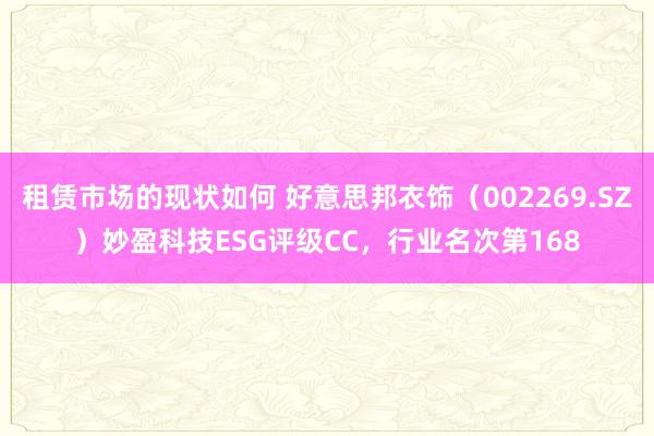 租赁市场的现状如何 好意思邦衣饰（002269.SZ）妙盈科技ESG评级CC，行业名次第168