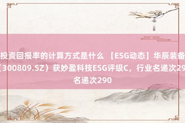 投资回报率的计算方式是什么 【ESG动态】华辰装备（300809.SZ）获妙盈科技ESG评级C，行业名递次290