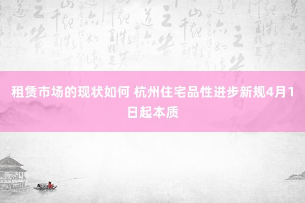 租赁市场的现状如何 杭州住宅品性进步新规4月1日起本质